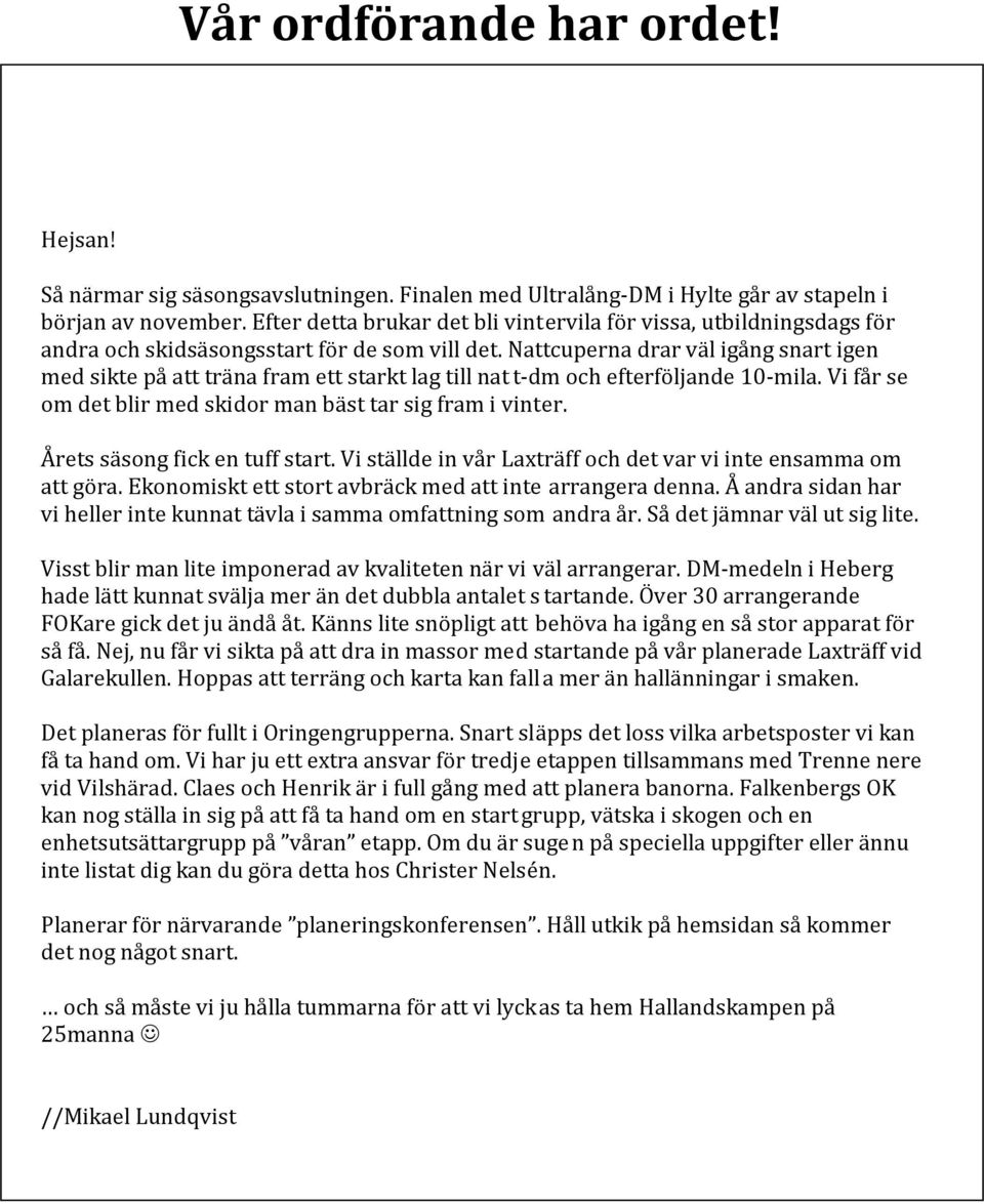 Nattcuperna drar väl igång snart igen med sikte på att träna fram ett starkt lag till natt-dm och efterföljande 10-mila. Vi får se om det blir med skidor man bäst tar sig fram i vinter.