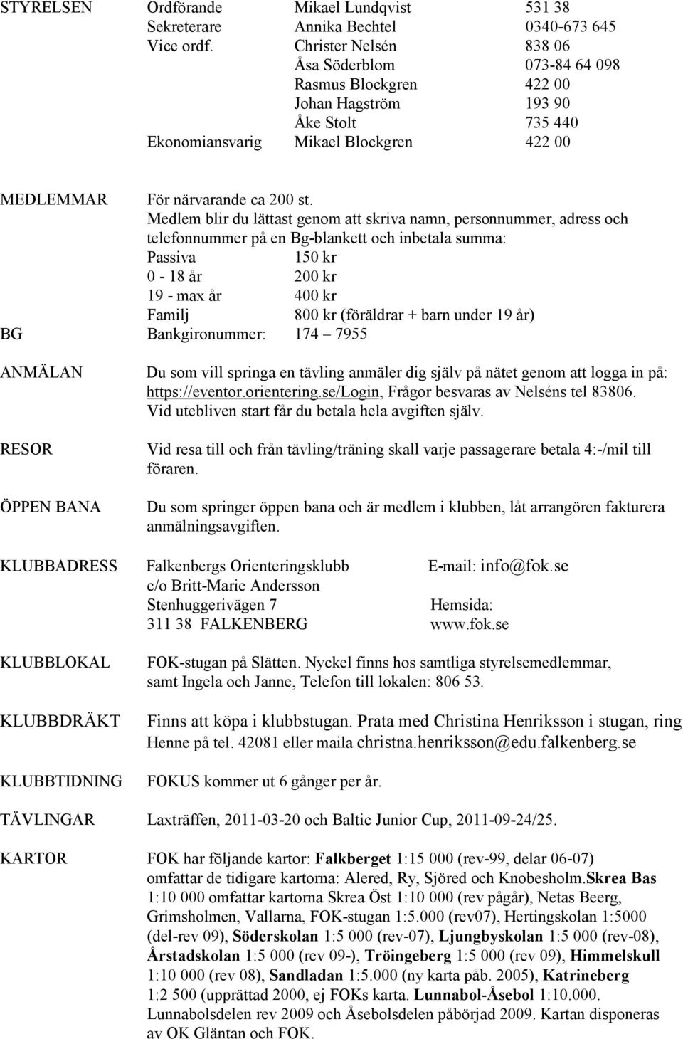 Medlem blir du lättast genom att skriva namn, personnummer, adress och telefonnummer på en Bg-blankett och inbetala summa: Passiva 150 kr 0-18 år 200 kr 19 - max år 400 kr Familj 800 kr (föräldrar +