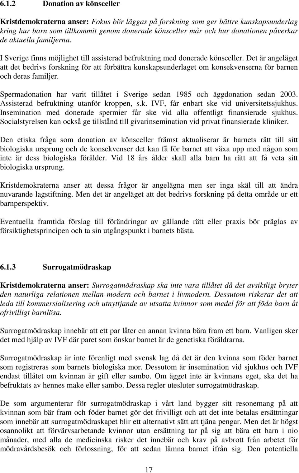 Det är angeläget att det bedrivs forskning för att förbättra kunskapsunderlaget om konsekvenserna för barnen och deras familjer.