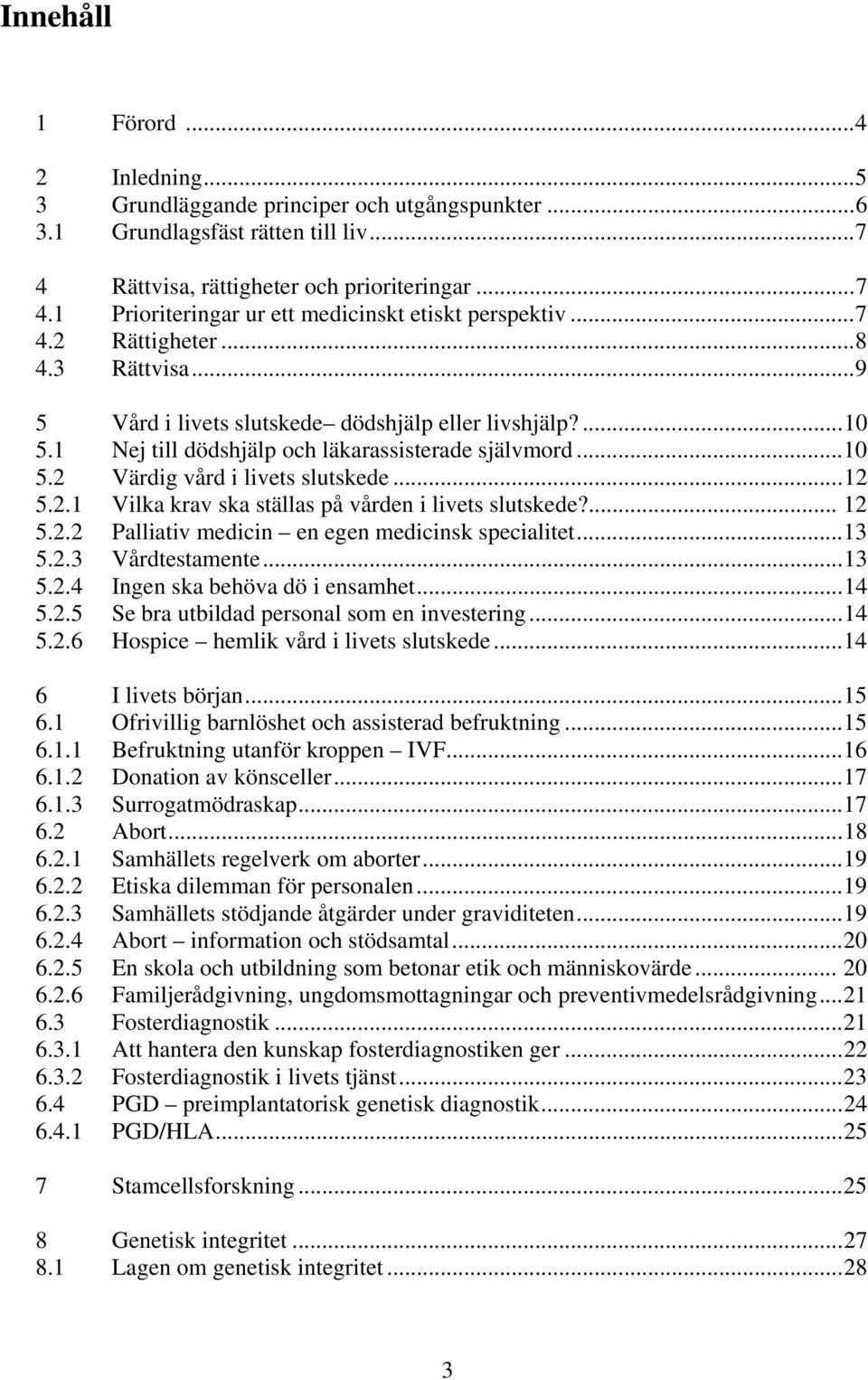 2.1 Vilka krav ska ställas på vården i livets slutskede?... 12 5.2.2 Palliativ medicin en egen medicinsk specialitet...13 5.2.3 Vårdtestamente...13 5.2.4 Ingen ska behöva dö i ensamhet...14 5.2.5 Se bra utbildad personal som en investering.