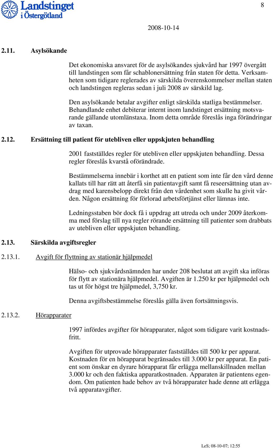 Den asylsökande betalar avgifter enligt särskilda statliga bestämmelser. Behandlande enhet debiterar internt inom landstinget ersättning motsvarande gällande utomlänstaxa.