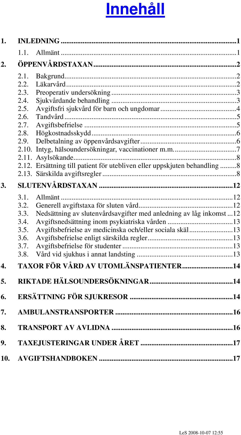 Intyg, hälsoundersökningar, vaccinationer m.m...7 2.11. Asylsökande...8 2.12. Ersättning till patient för utebliven eller uppskjuten behandling...8 2.13. Särskilda avgiftsregler...8 3.