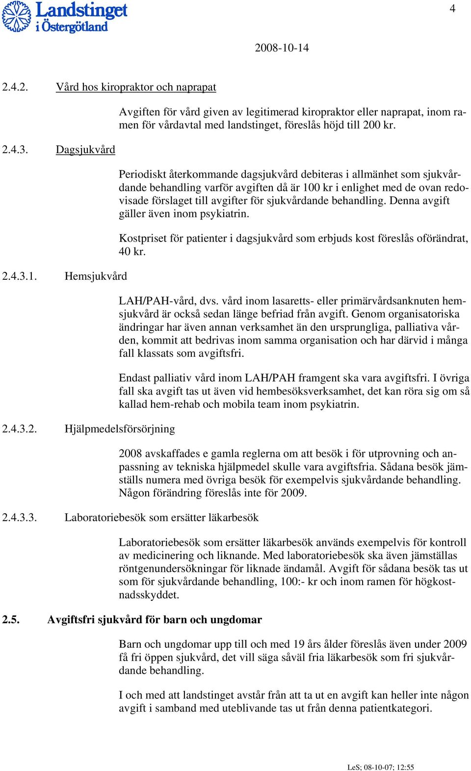 behandling. Denna avgift gäller även inom psykiatrin. Kostpriset för patienter i dagsjukvård som erbjuds kost föreslås oförändrat, 40 kr. LAH/PAH-vård, dvs.