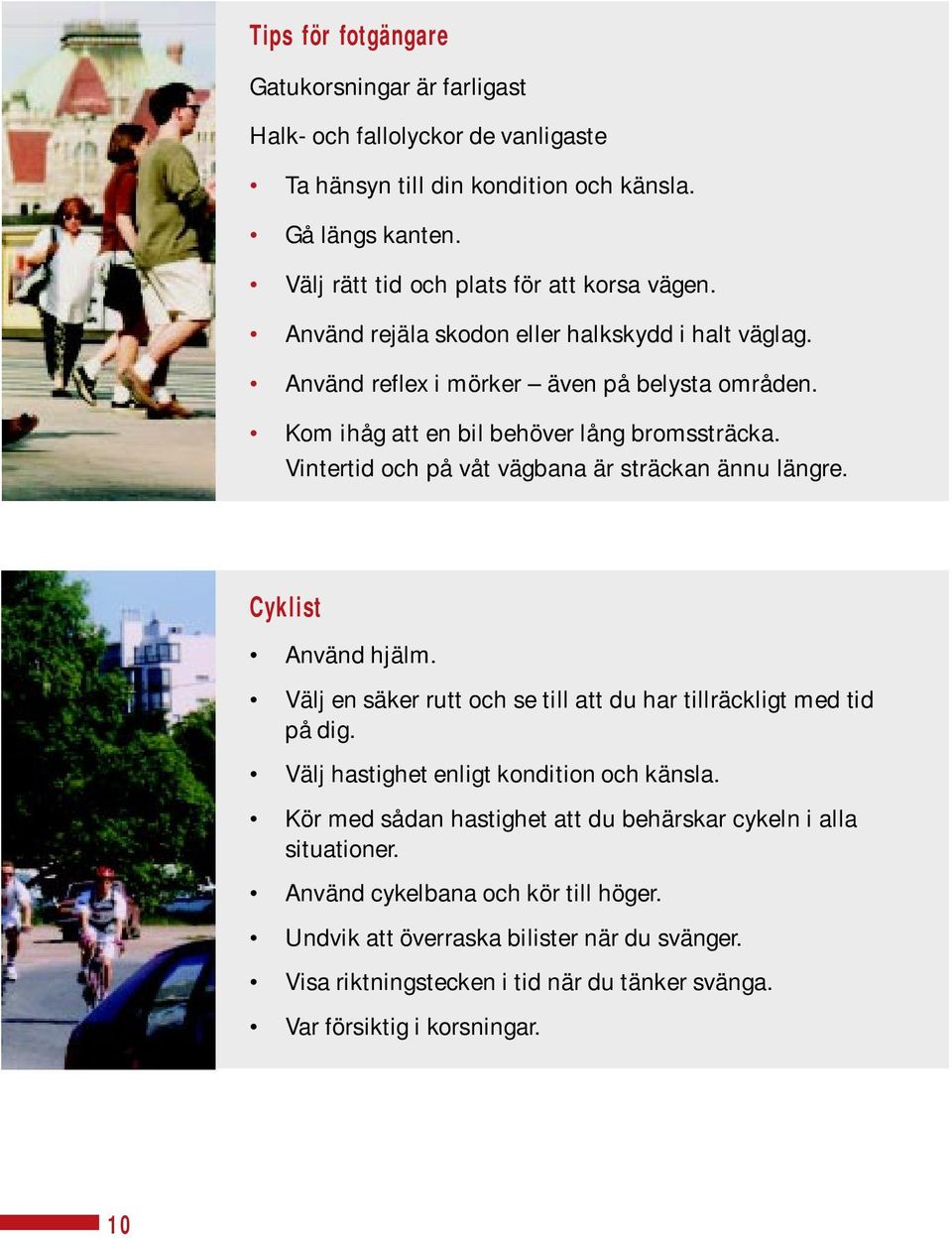 Vintertid och på våt vägbana är sträckan ännu längre. Cyklist Använd hjälm. Välj en säker rutt och se till att du har tillräckligt med tid på dig.