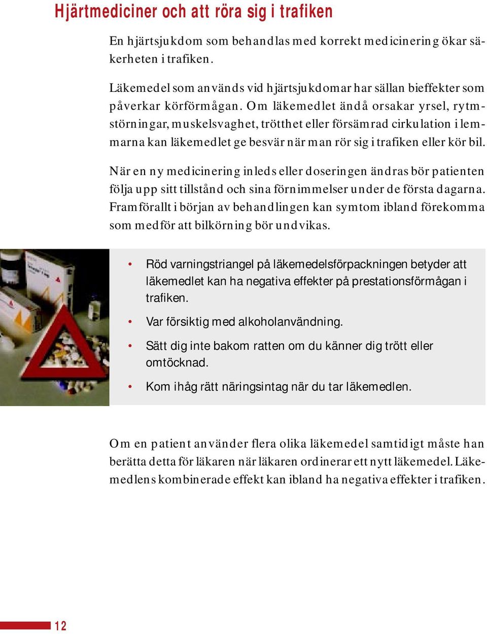 Om läkemedlet ändå orsakar yrsel, rytmstörningar, muskelsvaghet, trötthet eller försämrad cirkulation i lemmarna kan läkemedlet ge besvär när man rör sig i trafiken eller kör bil.