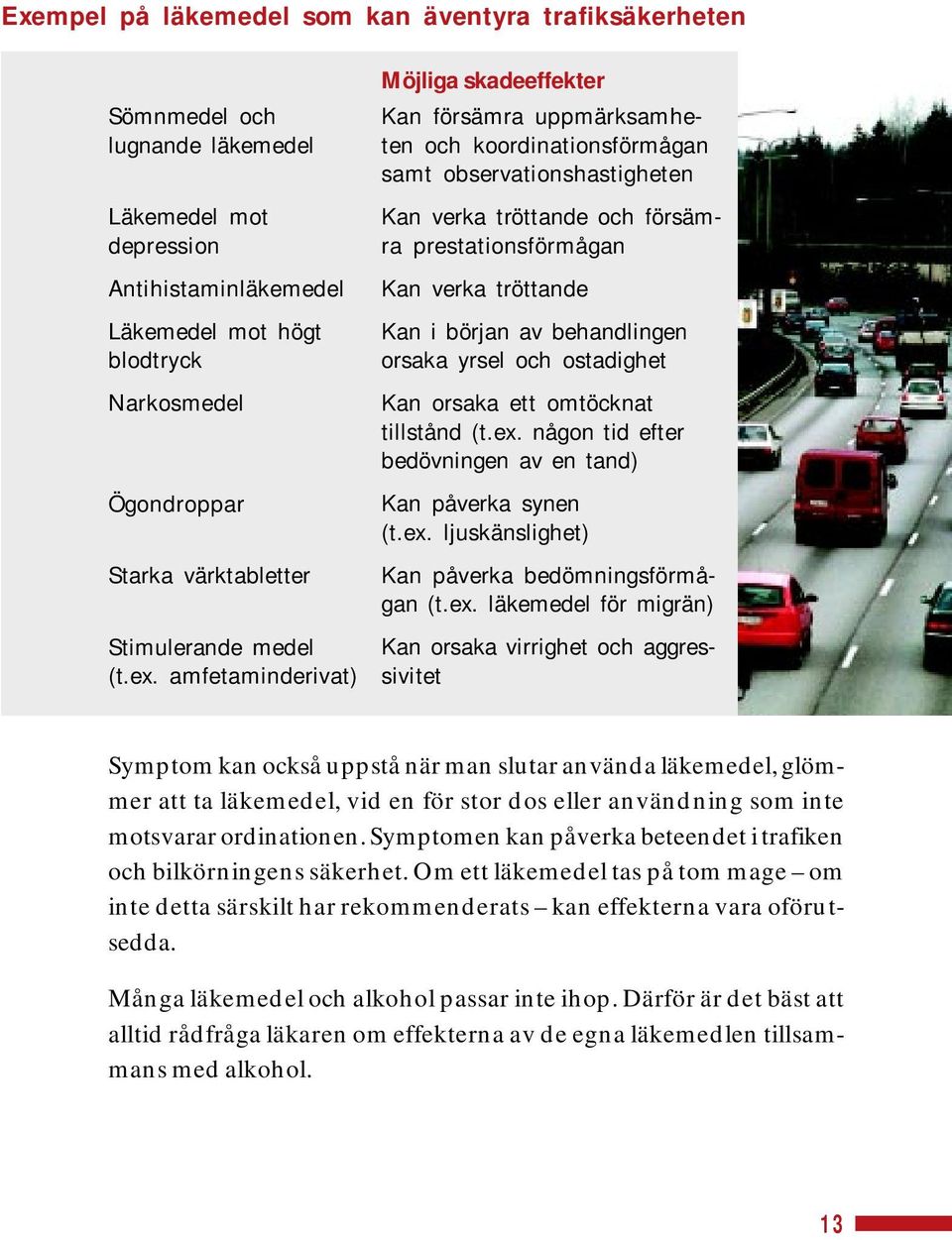 amfetaminderivat) Möjliga skadeeffekter Kan försämra uppmärksamheten och koordinationsförmågan samt observationshastigheten Kan verka tröttande och försämra prestationsförmågan Kan verka tröttande