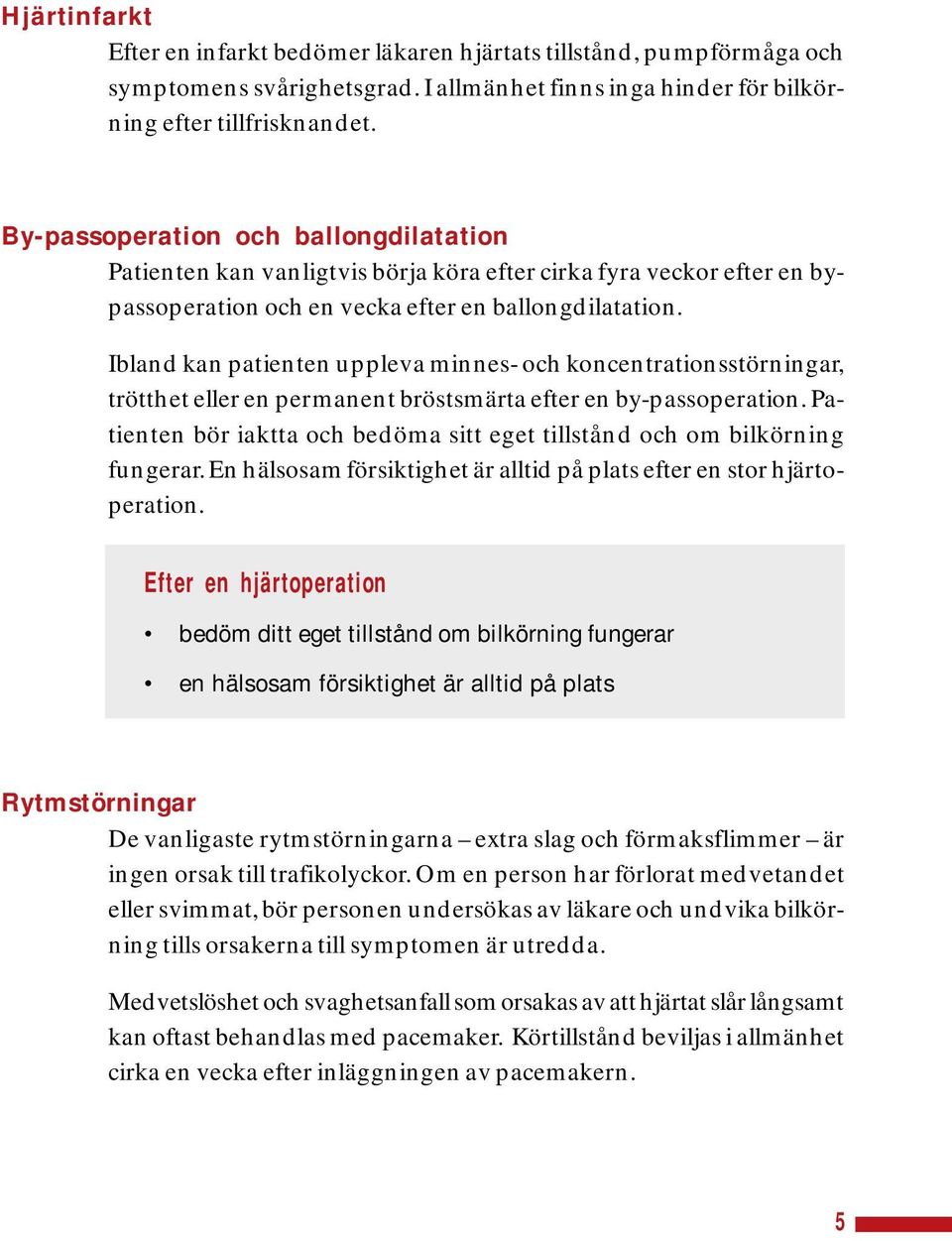 Ibland kan patienten uppleva minnes- och koncentrationsstörningar, trötthet eller en permanent bröstsmärta efter en by-passoperation.