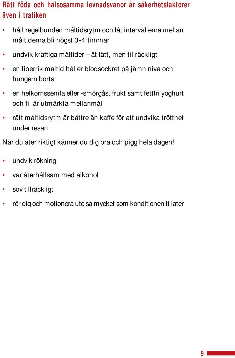 -smörgås, frukt samt fettfri yoghurt och fil är utmärkta mellanmål rätt måltidsrytm är bättre än kaffe för att undvika trötthet under resan När du äter