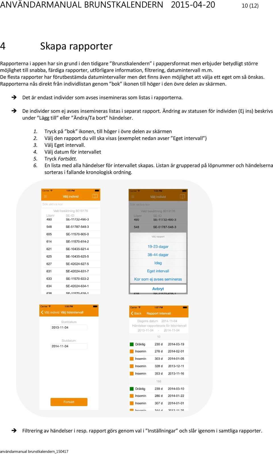 Rapporterna nås direkt från individlistan genom bok ikonen till höger i den övre delen av skärmen. Det är endast individer som avses insemineras som listas i rapporterna.