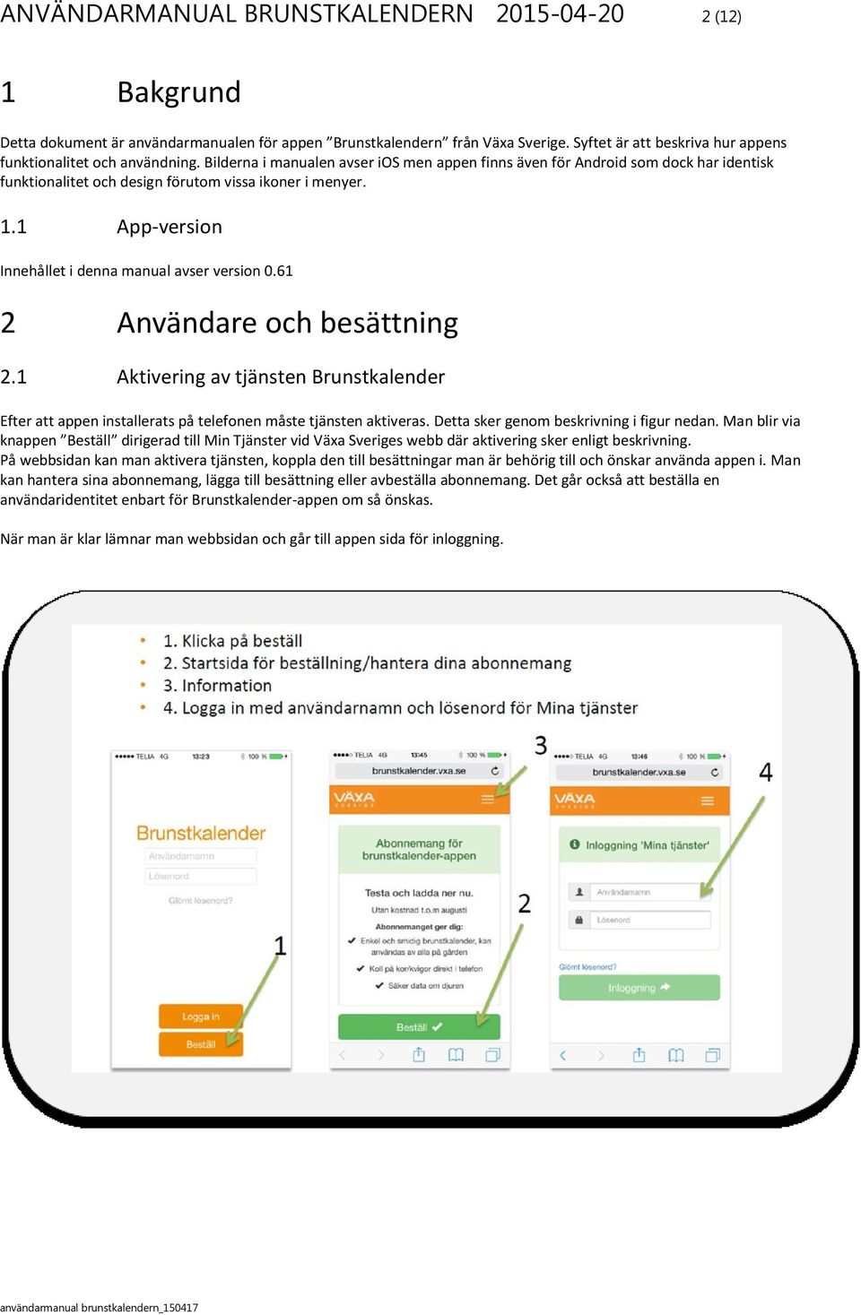 Bilderna i manualen avser ios men appen finns även för Android som dock har identisk funktionalitet och design förutom vissa ikoner i menyer. 1.1 App-version Innehållet i denna manual avser version 0.