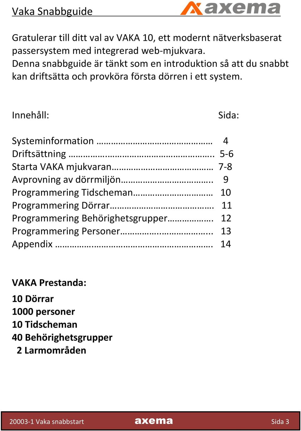 Innehåll: Sida: Systeminformation 4 Driftsättning... 5-6 Starta VAKA mjukvaran 7-8 Avprovning av dörrmiljön.