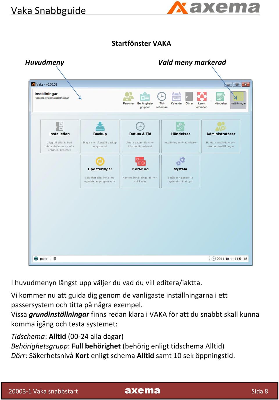 Vissa grundinställningar finns redan klara i VAKA för att du snabbt skall kunna komma igång och testa systemet: Tidschema: Alltid