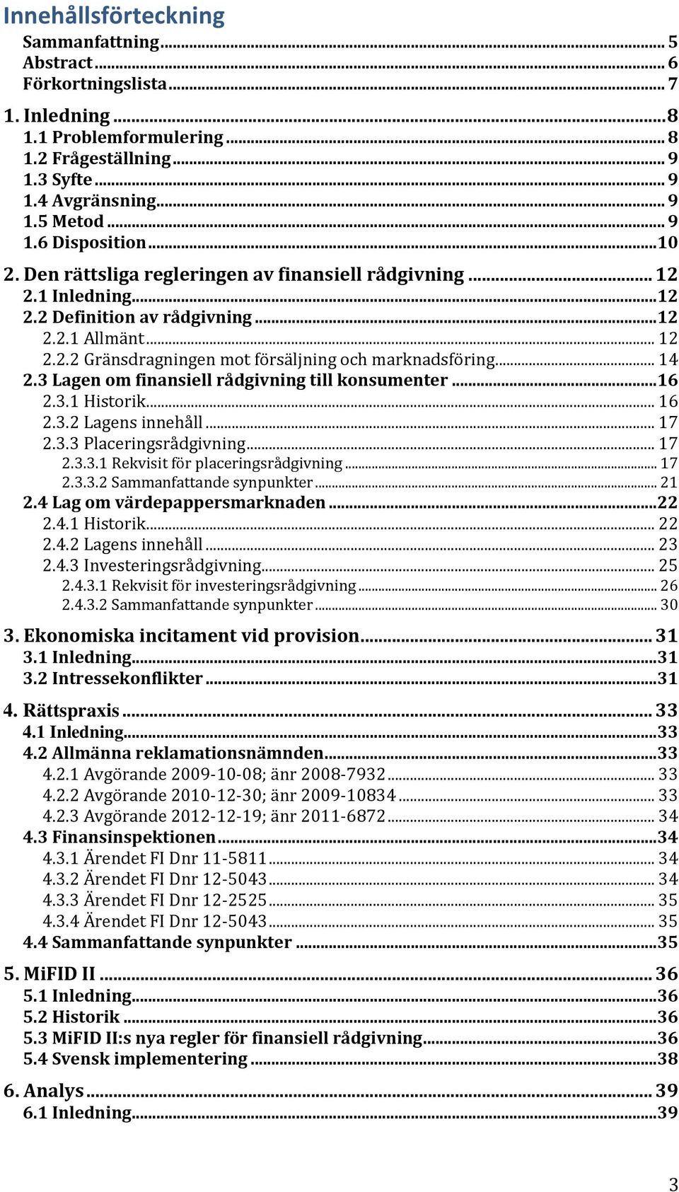 .. 14 2.3 Lagen om finansiell rådgivning till konsumenter...16 2.3.1 Historik... 16 2.3.2 Lagens innehåll... 17 2.3.3 Placeringsrådgivning... 17 2.3.3.1 Rekvisit för placeringsrådgivning... 17 2.3.3.2 Sammanfattande synpunkter.