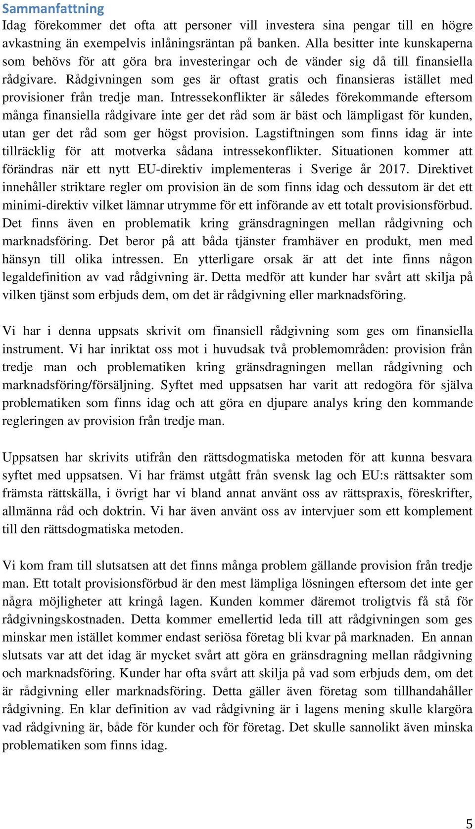 Rådgivningen som ges är oftast gratis och finansieras istället med provisioner från tredje man.