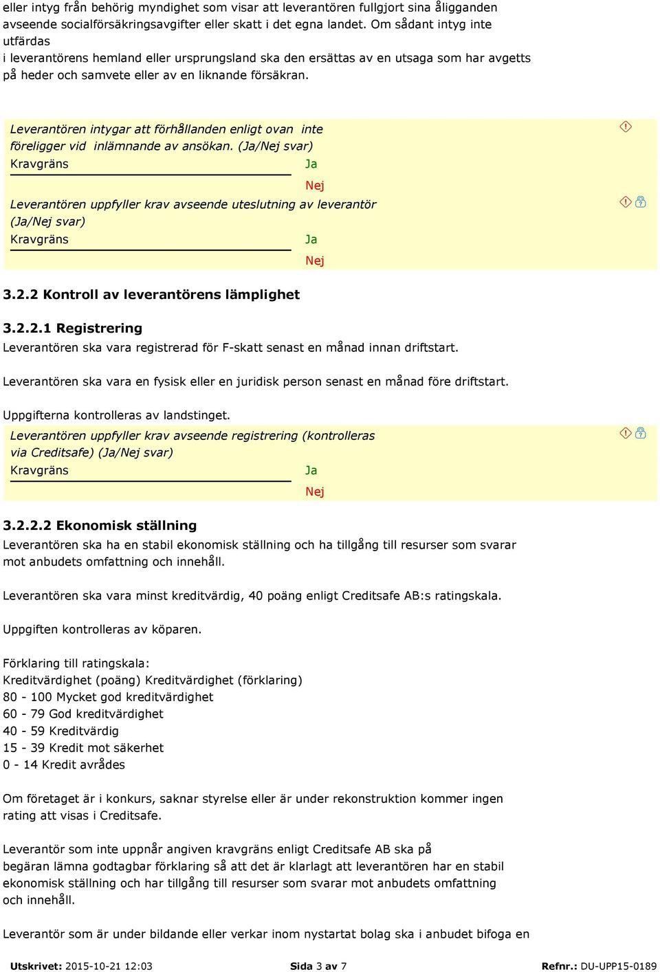 Leverantören intygar att förhållanden enligt ovan inte föreligger vid inlämnande av ansökan. (/ svar) Leverantören uppfyller krav avseende uteslutning av leverantör (/ svar) 3.2.