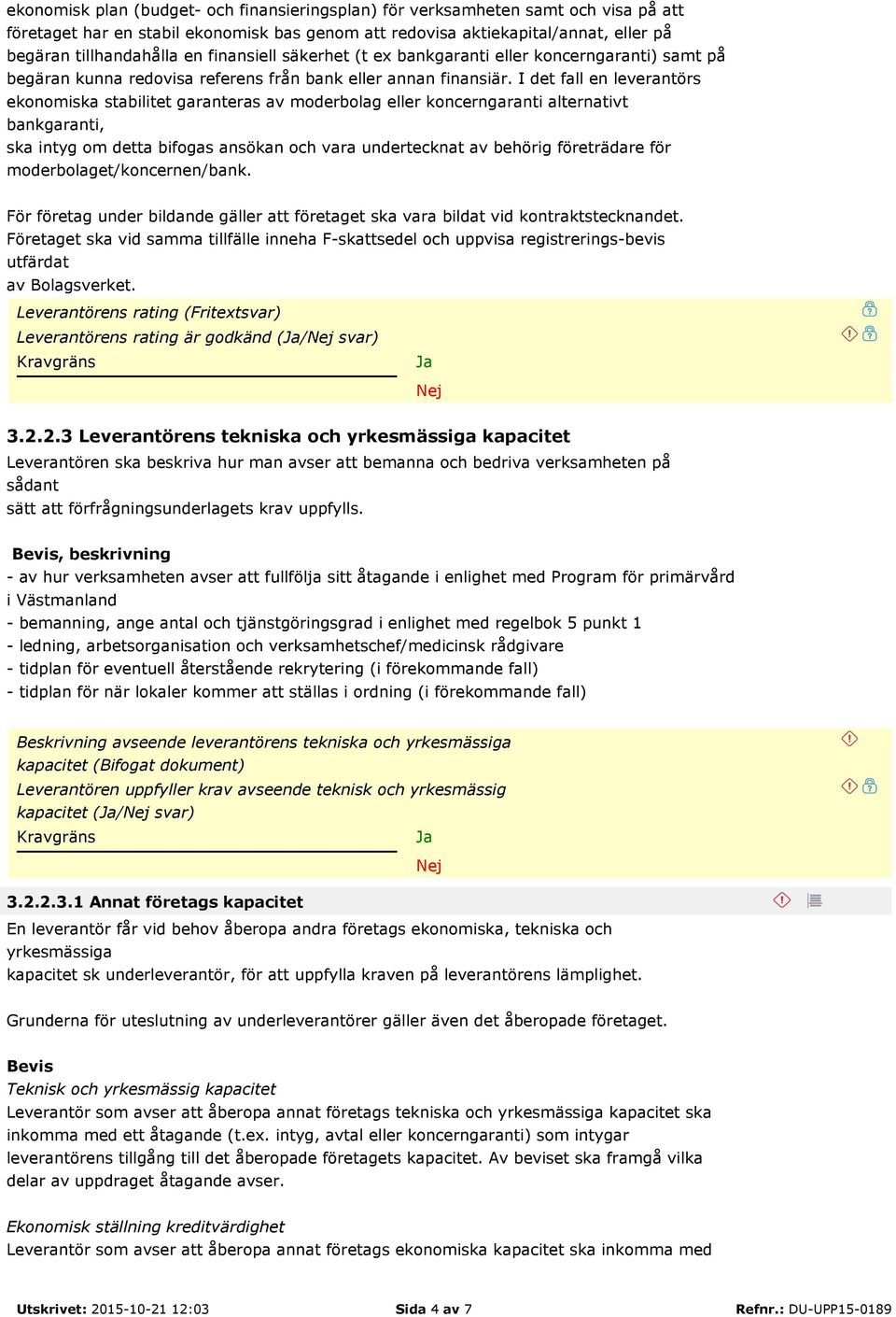 I det fall en leverantörs ekonomiska stabilitet garanteras av moderbolag eller koncerngaranti alternativt bankgaranti, ska intyg om detta bifogas ansökan och vara undertecknat av behörig företrädare