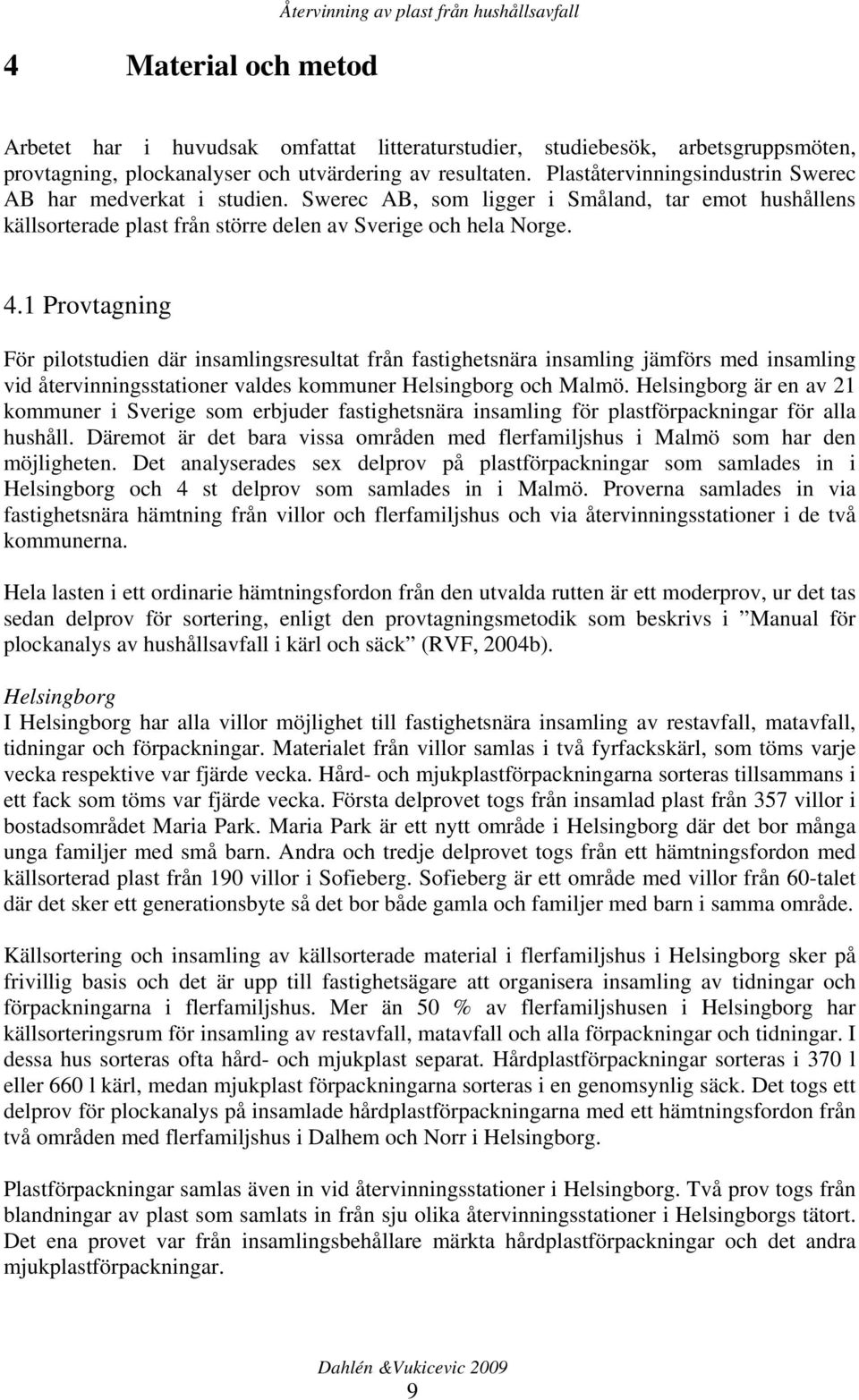 1 Provtagning För pilotstudien där insamlingsresultat från fastighetsnära insamling jämförs med insamling vid återvinningsstationer valdes kommuner Helsingborg och Malmö.