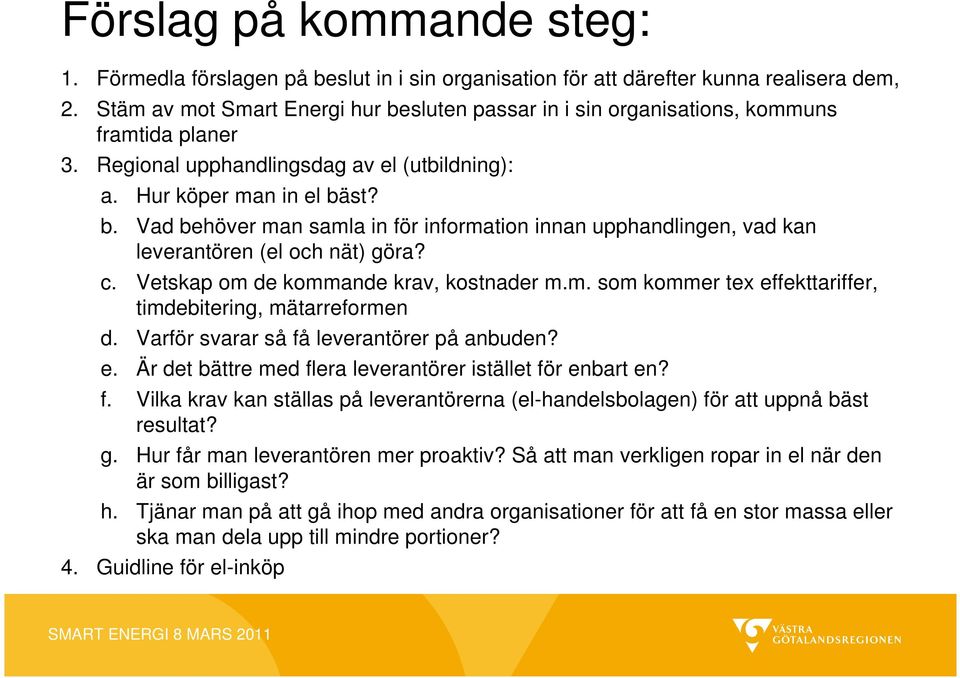 c. Vetskap om de kommande krav, kostnader m.m. som kommer tex effekttariffer, timdebitering, mätarreformen d. Varför svarar så få leverantörer på anbuden? e. Är det bättre med flera leverantörer istället för enbart en?