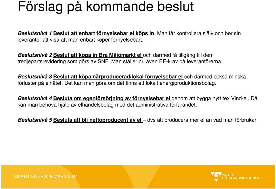 Beslutsnivå 3 Beslut att köpa närproducerad/lokal förnyelsebar el och därmed också minska förluster på elnätet. Det kan man göra om det finns ett lokalt energiproduktionsbolag.