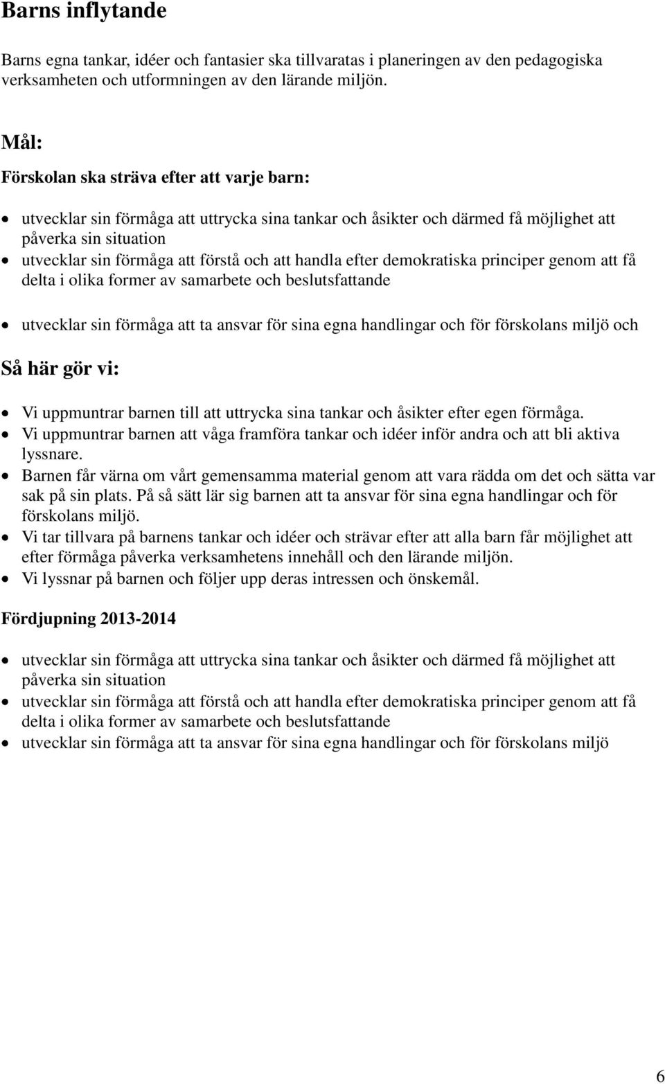 handla efter demokratiska principer genom att få delta i olika former av samarbete och beslutsfattande utvecklar sin förmåga att ta ansvar för sina egna handlingar och för förskolans miljö och Vi