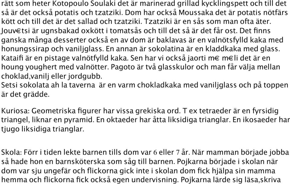 Jouv tsi är ugnsbakad oxkött i tomatsås och till det så är det får ost. Det finns ganska många desserter också en av dom är baklavas är en valnötsfylld kaka med honungssirap och vaniljglass.