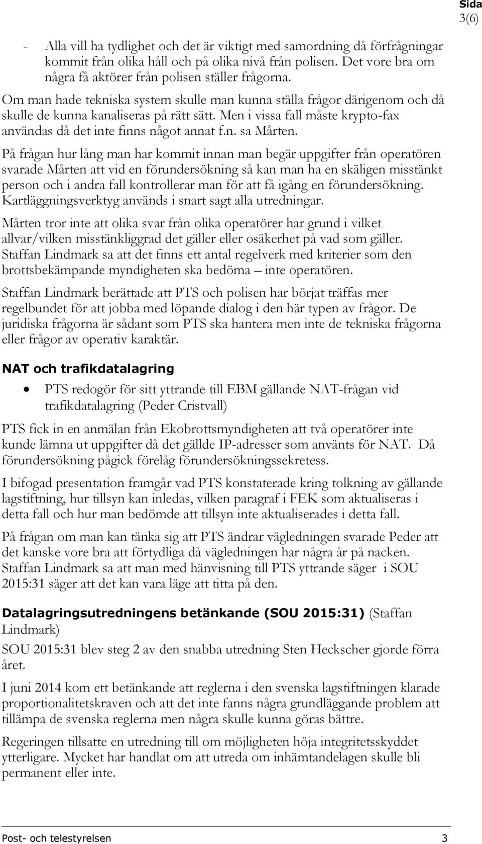På frågan hur lång man har kommit innan man begär uppgifter från operatören svarade Mårten att vid en förundersökning så kan man ha en skäligen misstänkt person och i andra fall kontrollerar man för
