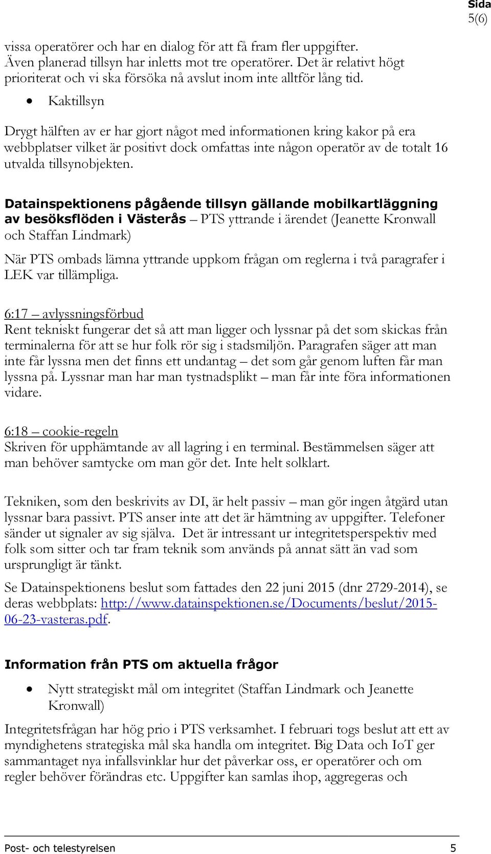 Kaktillsyn Drygt hälften av er har gjort något med informationen kring kakor på era webbplatser vilket är positivt dock omfattas inte någon operatör av de totalt 16 utvalda tillsynobjekten.