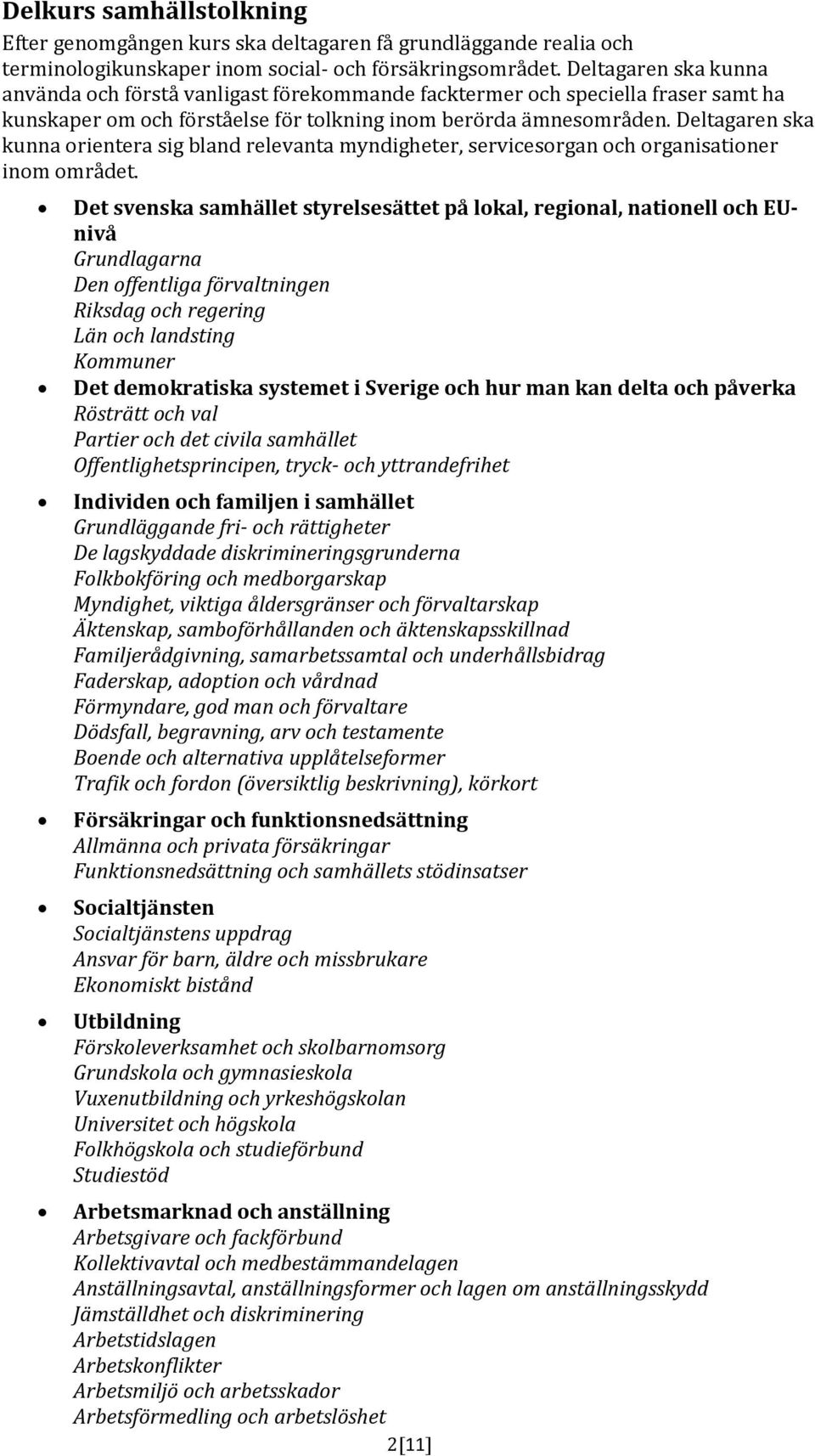 Deltagaren ska kunna orientera sig bland relevanta myndigheter, servicesorgan och organisationer inom området.