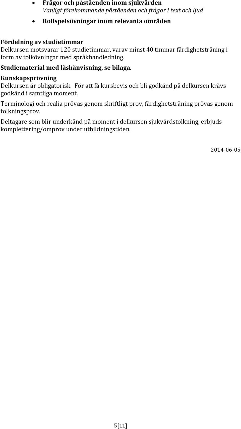 Delkursen är obligatorisk. För att få kursbevis och bli godkänd på delkursen krävs godkänd i samtliga moment.