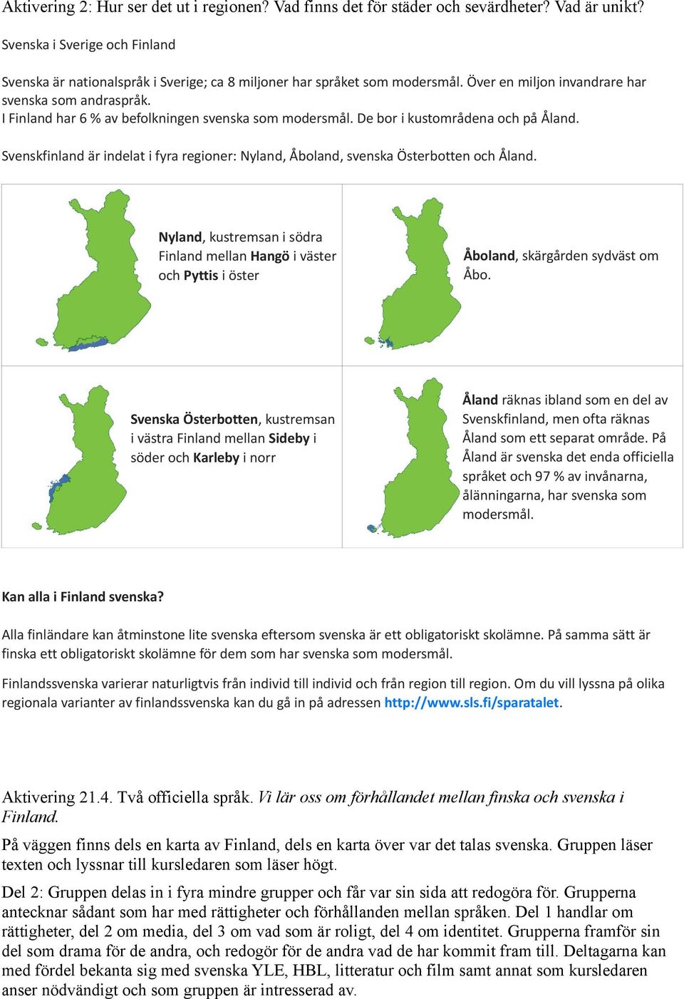 I Finland har 6 % av befolkningen svenska som modersmål. De bor i kustområdena och på Åland. Svenskfinland är indelat i fyra regioner: Nyland, Åboland, svenska Österbotten och Åland.