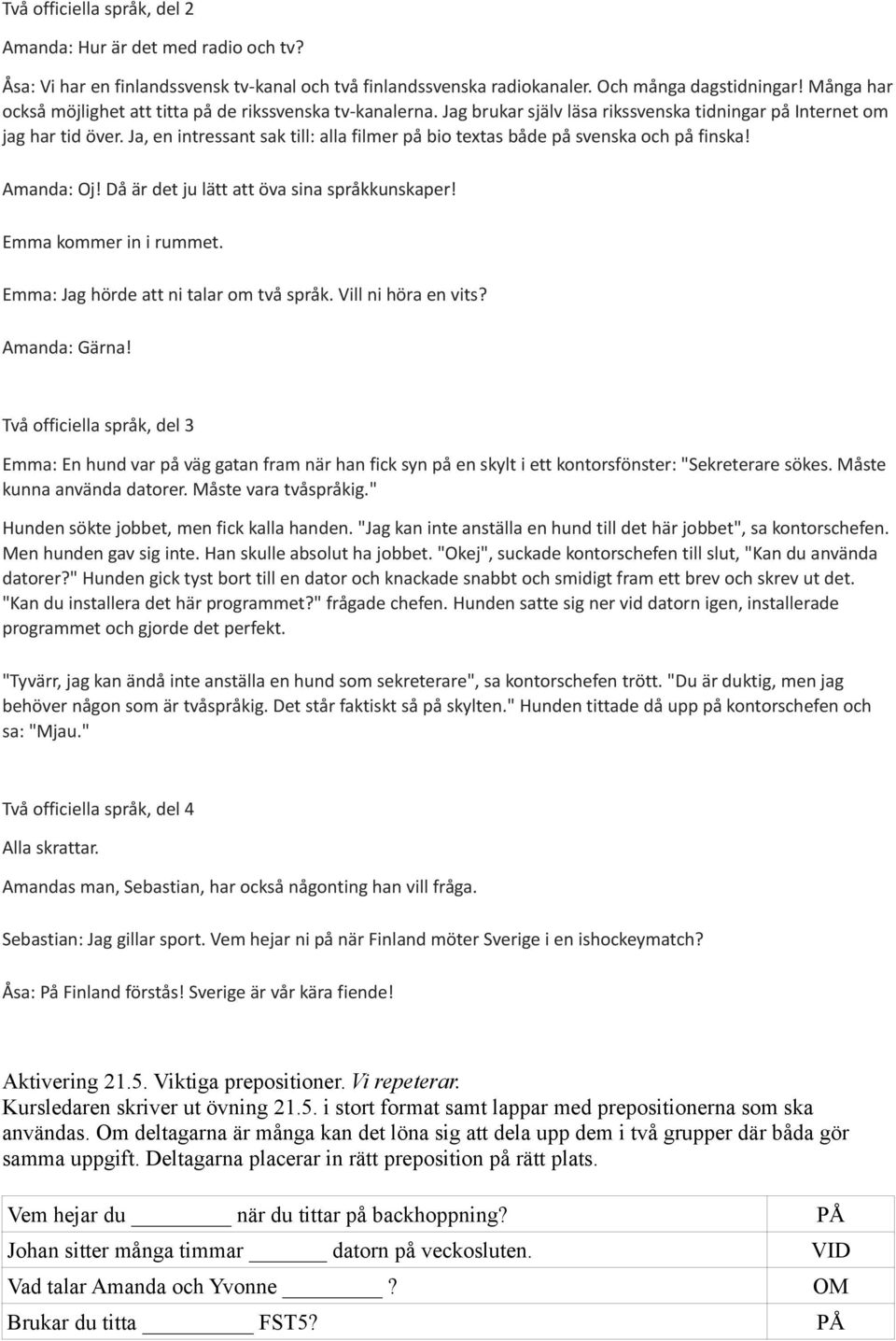 Ja, en intressant sak till: alla filmer på bio textas både på svenska och på finska! Amanda: Oj! Då är det ju lätt att öva sina språkkunskaper! Emma kommer in i rummet.