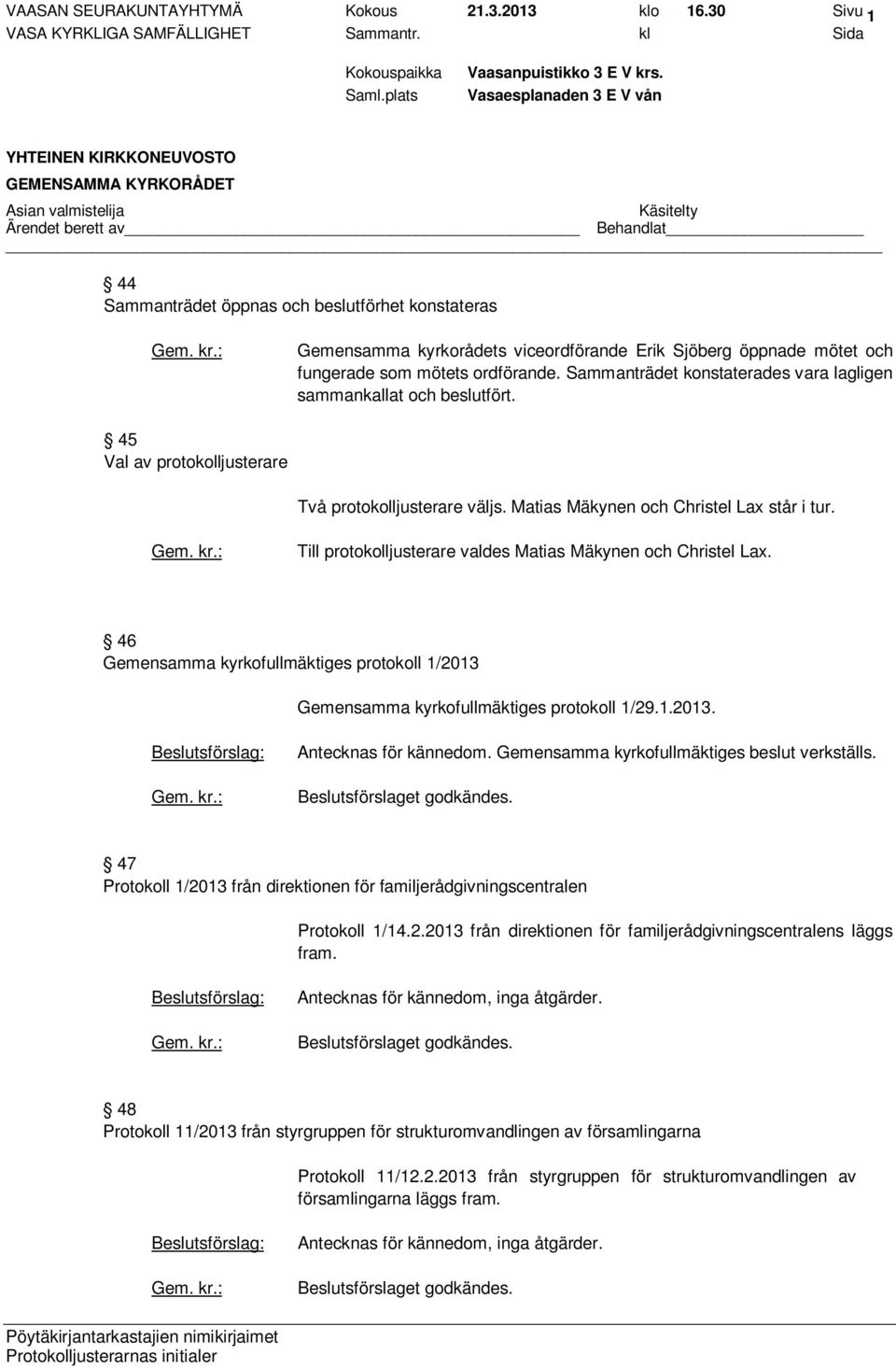 Sammanträdet konstaterades vara lagligen sammankallat och beslutfört. 45 Val av protokolljusterare Två protokolljusterare väljs. Matias Mäkynen och Christel Lax står i tur.