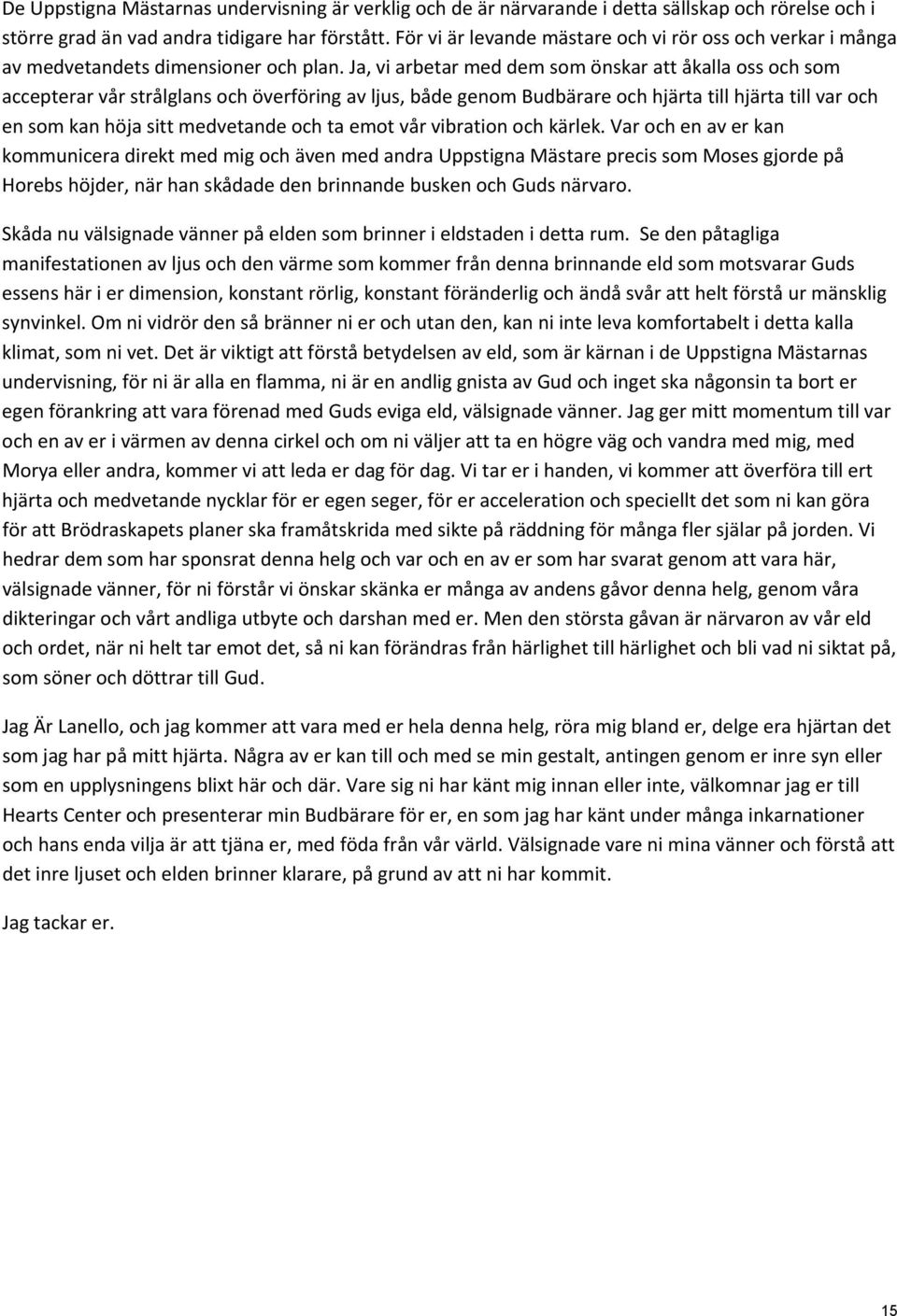 Ja, vi arbetar med dem som önskar att åkalla oss och som accepterar vår strålglans och överföring av ljus, både genom Budbärare och hjärta till hjärta till var och en som kan höja sitt medvetande och