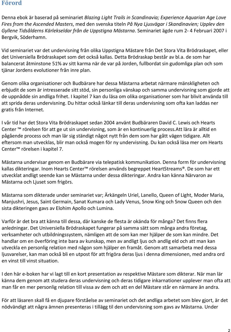Vid seminariet var det undervisning från olika Uppstigna Mästare från Det Stora Vita Brödraskapet, eller det Universiella Brödraskapet som det också kallas. Detta Brödraskap består av bl.a. de som har balancerat åtminstone 51% av sitt karma när de var på Jorden, fullbordat sin gudomliga plan och som tjänar Jordens evolutioner från inre plan.