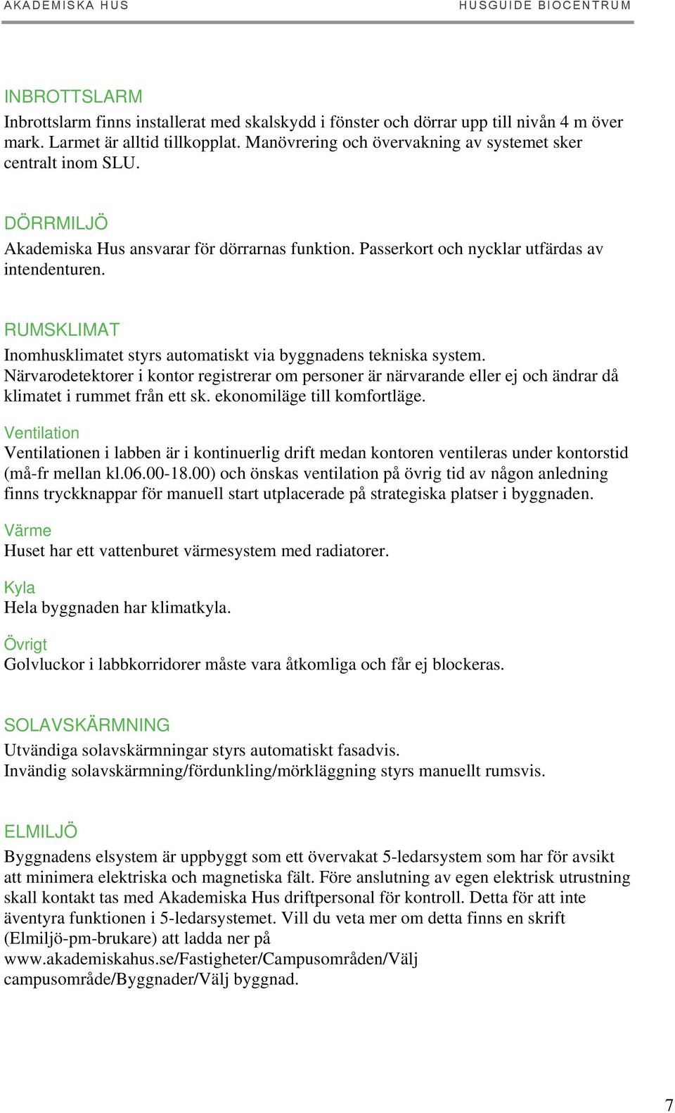 RUMSKLIMAT Inomhusklimatet styrs automatiskt via byggnadens tekniska system. Närvarodetektorer i kontor registrerar om personer är närvarande eller ej och ändrar då klimatet i rummet från ett sk.