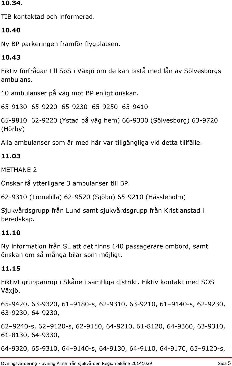 65-9130 65-9220 65-9230 65-9250 65-9410 65-9810 62-9220 (Ystad på väg hem) 66-9330 (Sölvesborg) 63-9720 (Hörby) Alla ambulanser som är med här var tillgängliga vid detta tillfälle. 11.