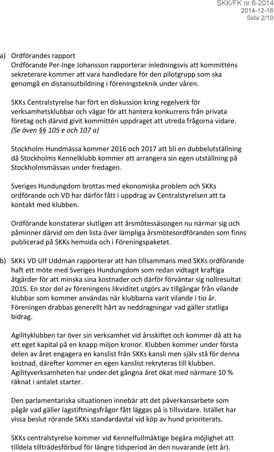 SKKs Centralstyrelse har fört en diskussion kring regelverk för verksamhetsklubbar och vägar för att hantera konkurrens från privata företag och därvid givit kommittén uppdraget att utreda frågorna