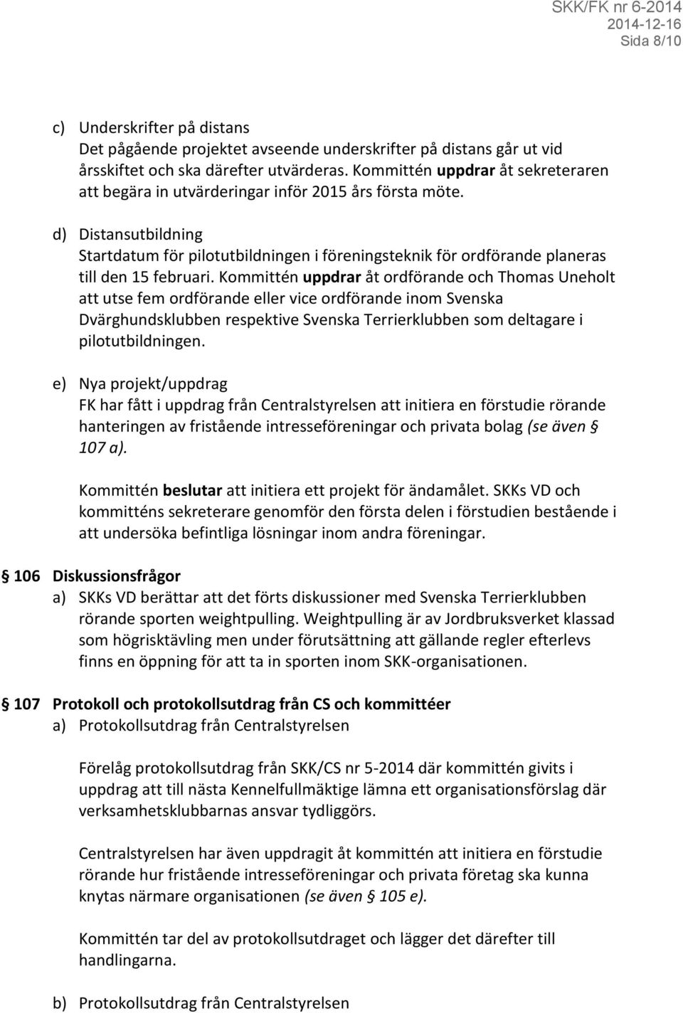 d) Distansutbildning Startdatum för pilotutbildningen i föreningsteknik för ordförande planeras till den 15 februari.