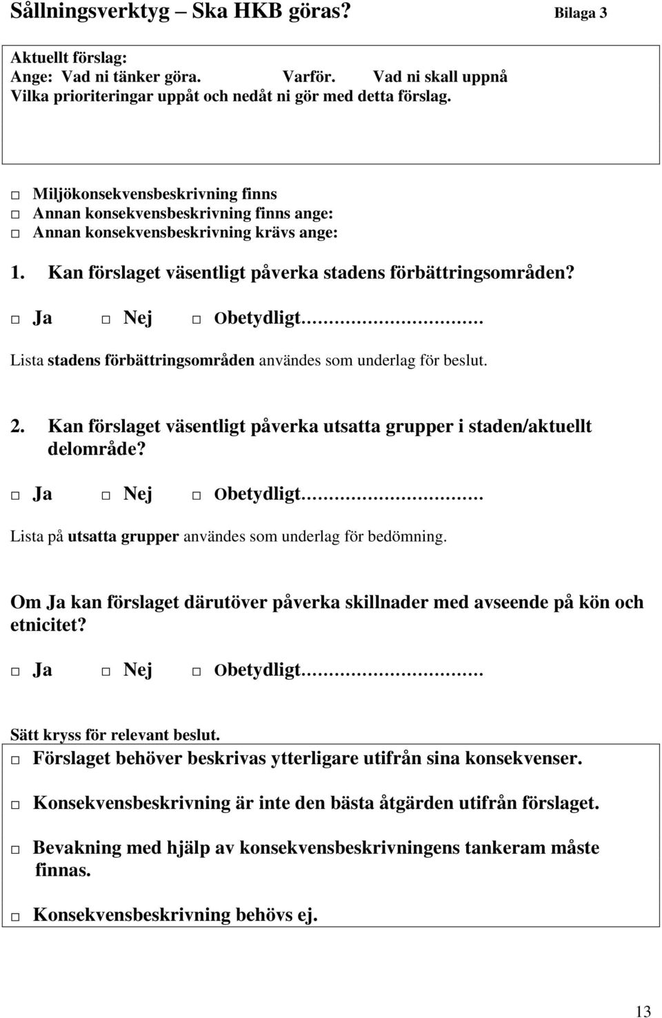 Ja Nej Obetydligt Lista stadens förbättringsområden användes som underlag för beslut. 2. Kan förslaget väsentligt påverka utsatta grupper i staden/aktuellt delområde?