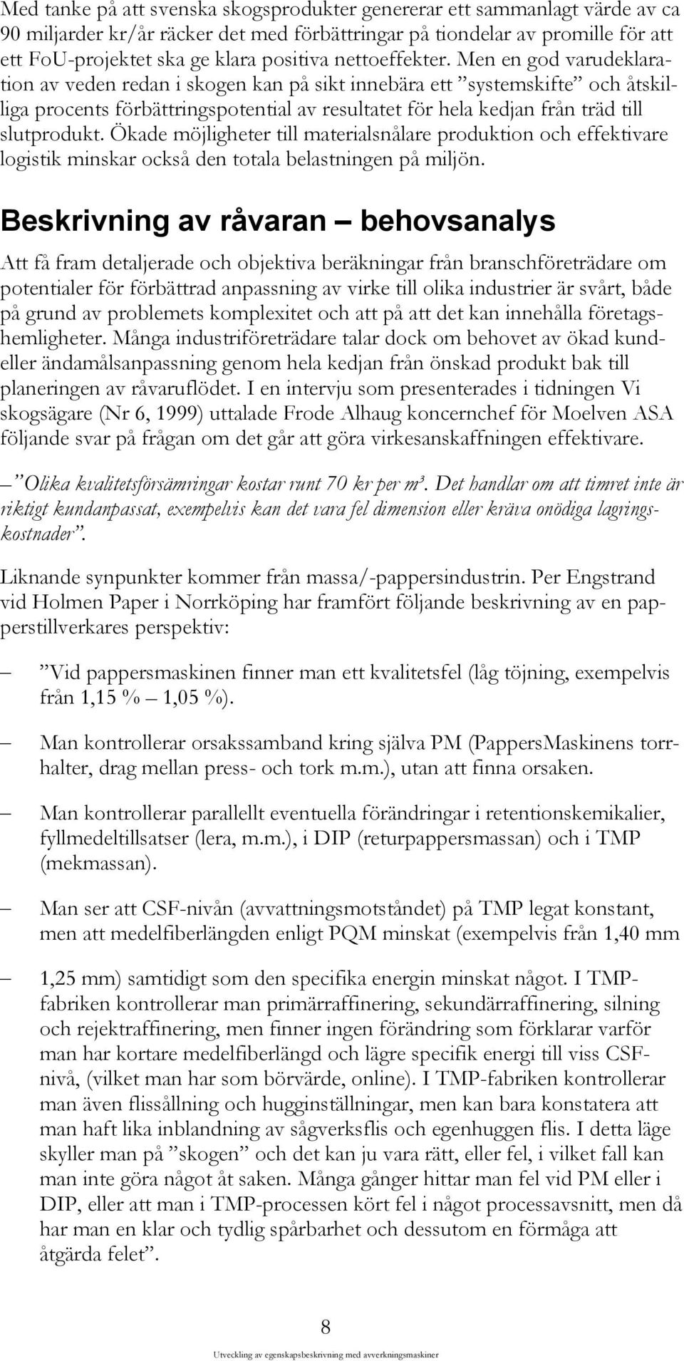 Men en god varudeklaration av veden redan i skogen kan på sikt innebära ett systemskifte och åtskilliga procents förbättringspotential av resultatet för hela kedjan från träd till slutprodukt.