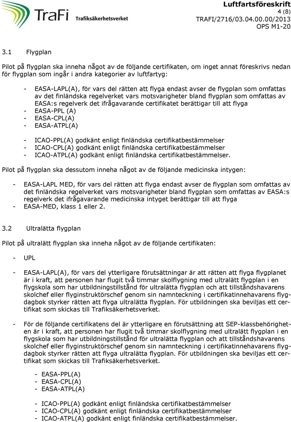 att flyga endast avser de flygplan som omfattas av det finländska regelverket vars motsvarigheter bland flygplan som omfattas av EASA:s regelverk det ifrågavarande certifikatet berättigar till att