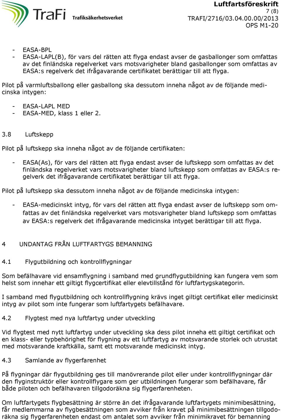 8 Luftskepp Pilot på luftskepp ska inneha något av de följande certifikaten: - EASA(As), för vars del rätten att flyga endast avser de luftskepp som omfattas av det finländska regelverket vars