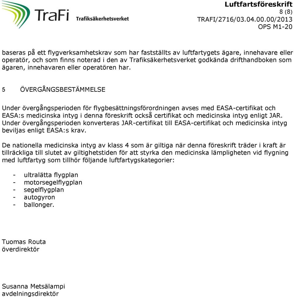 5 ÖVERGÅNGSBESTÄMMELSE Under övergångsperioden för flygbesättningsförordningen avses med EASA-certifikat och EASA:s medicinska intyg i denna föreskrift också certifikat och medicinska intyg enligt