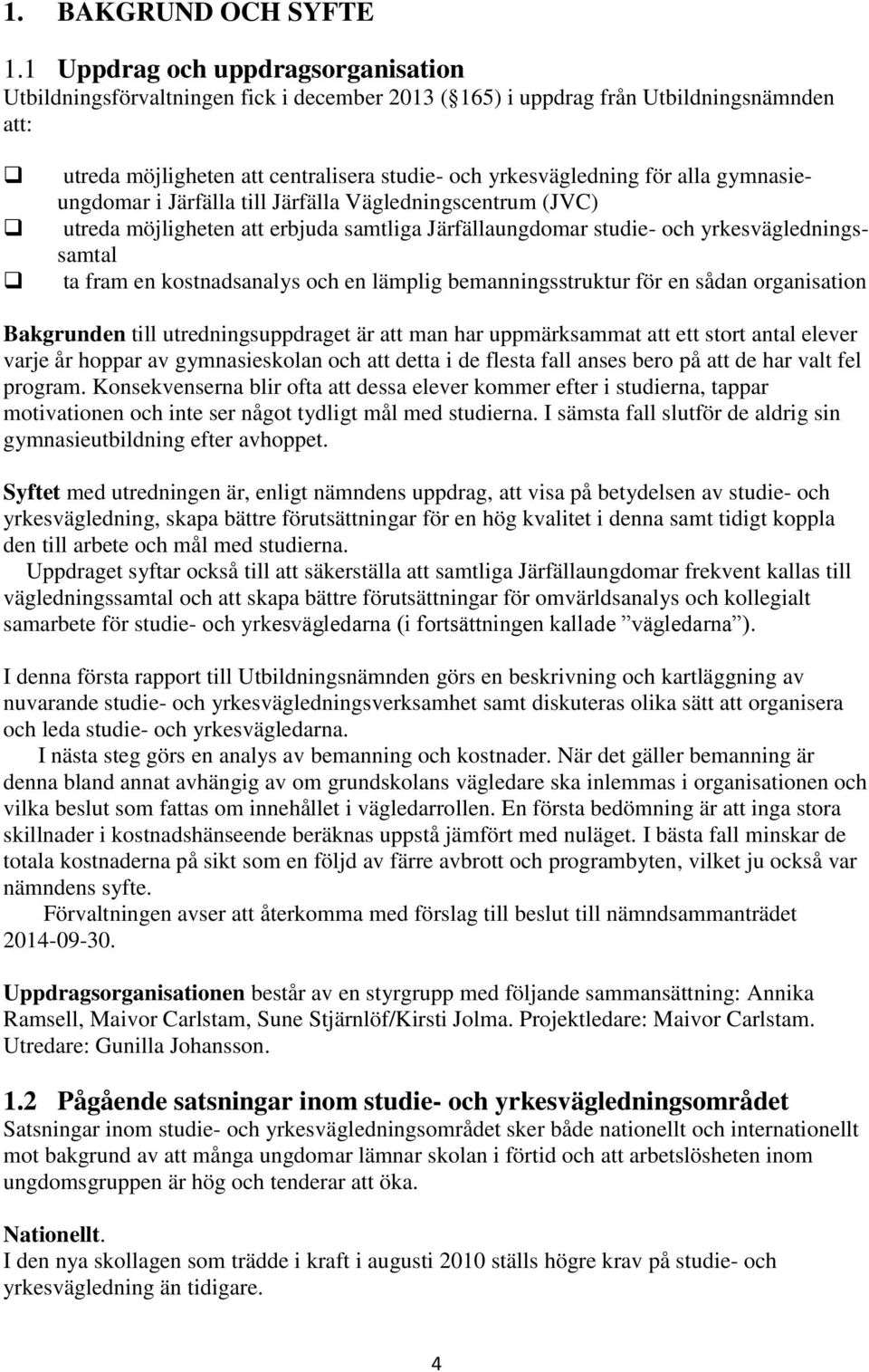 gymnasieungdomar i Järfälla till Järfälla Vägledningscentrum (JVC) utreda möjligheten att erbjuda samtliga Järfällaungdomar studie- och yrkesväglednings- samtal ta fram en kostnadsanalys och en