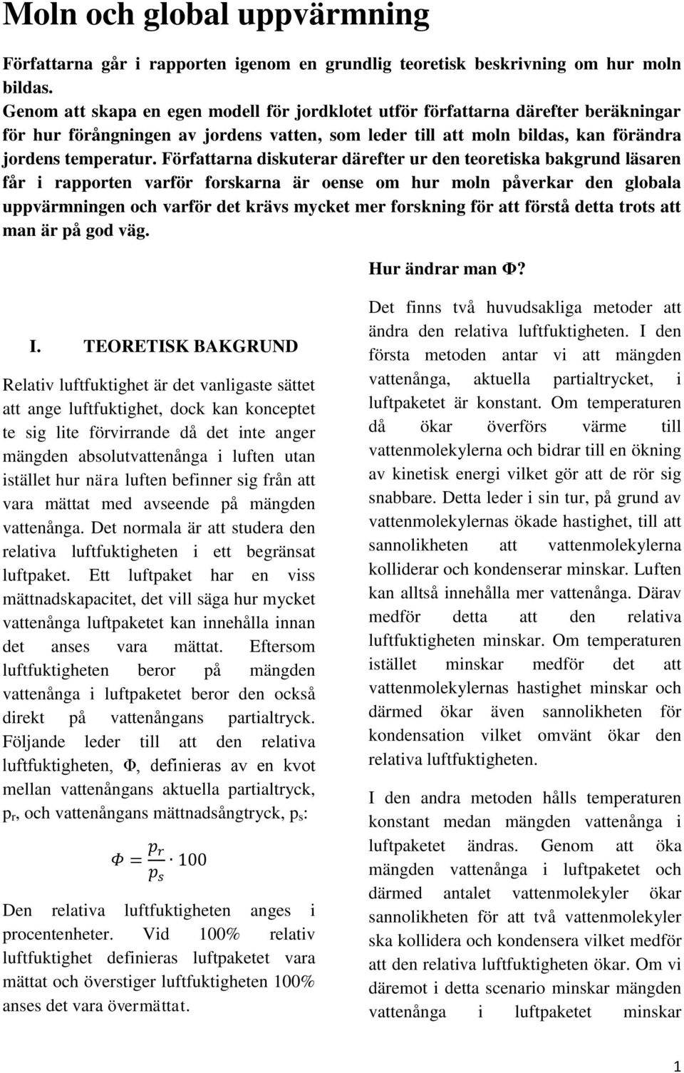 Författarna diskuterar därefter ur den teoretiska bakgrund läsaren får i rapporten varför forskarna är oense om hur moln påverkar den globala uppvärmningen och varför det krävs mycket mer forskning