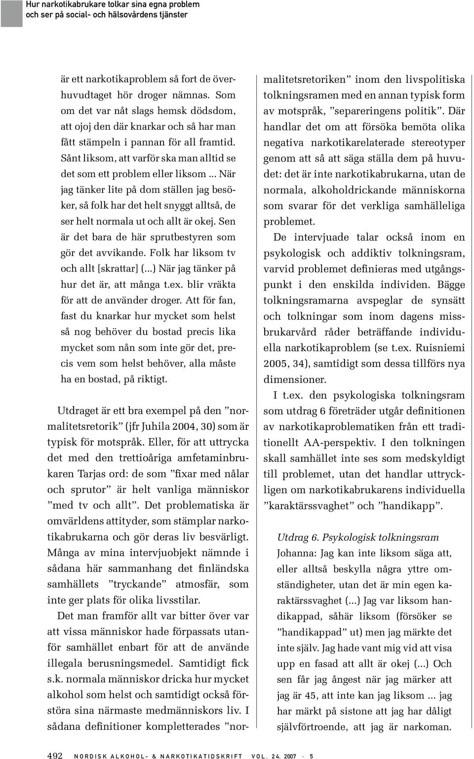 Sen är det bara de här sprutbestyren som gör det avvikande. Folk har liksom tv och allt [skrattar] (...) När jag tänker på hur det är, att många t.ex. blir vräkta för att de använder droger.
