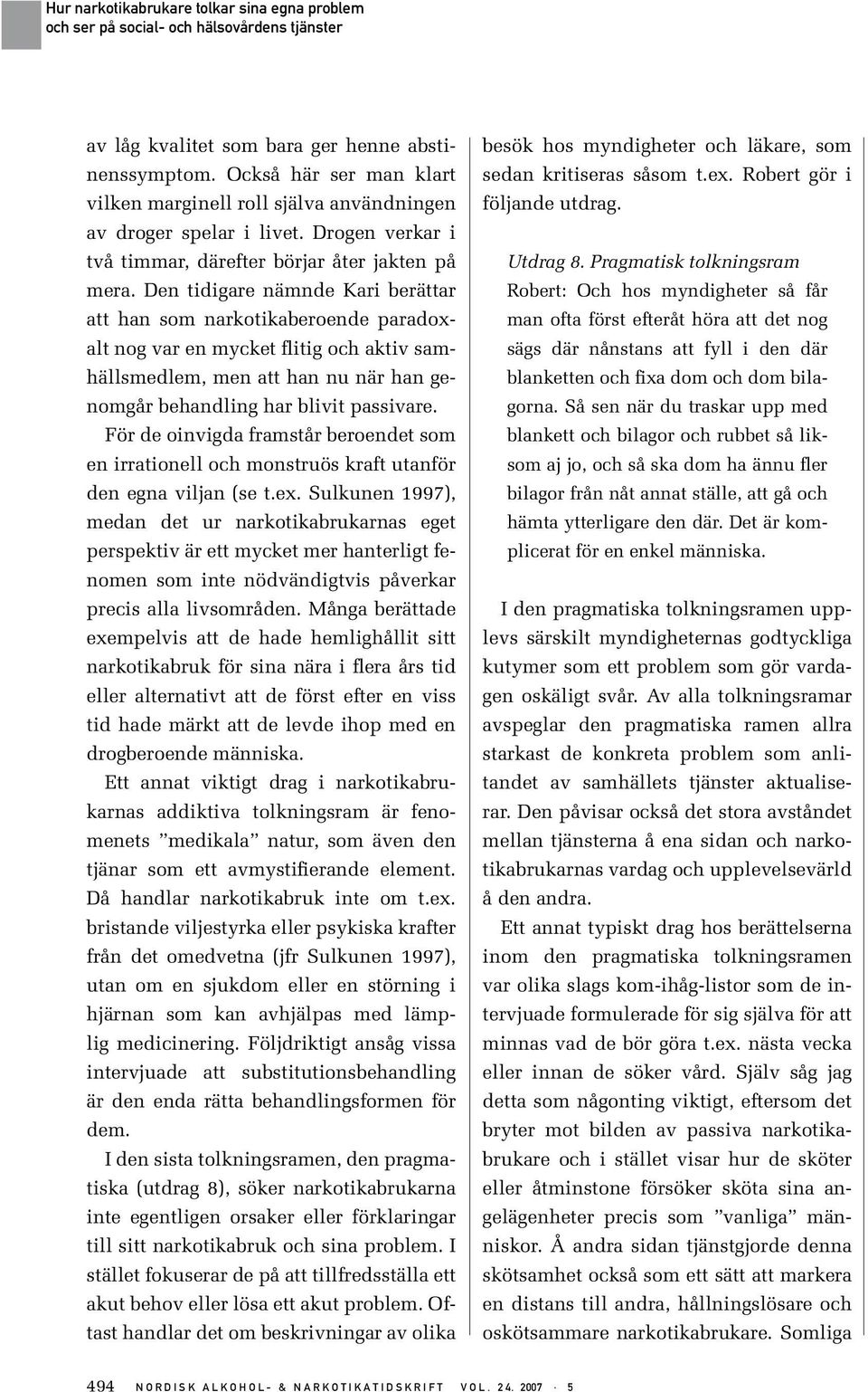 Den tidigare nämnde Kari berättar att han som narkotikaberoende paradoxalt nog var en mycket flitig och aktiv samhällsmedlem, men att han nu när han genomgår behandling har blivit passivare.