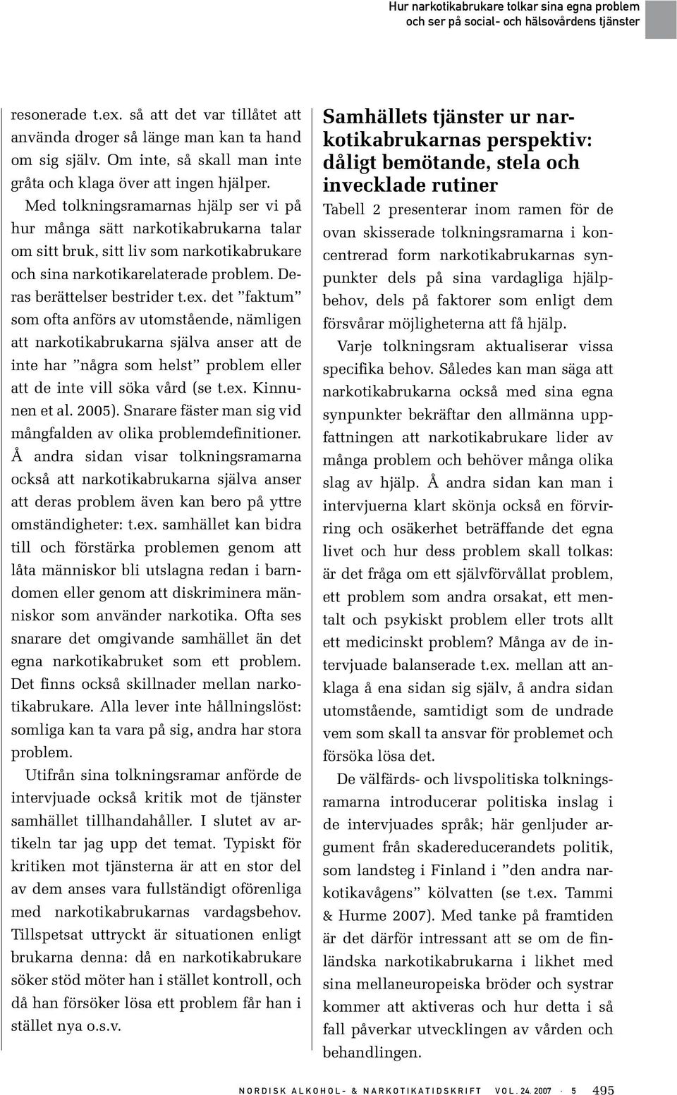 det faktum som ofta anförs av utomstående, nämligen att narkotikabrukarna själva anser att de inte har några som helst problem eller att de inte vill söka vård (se t.ex. Kinnunen et al. 2005).
