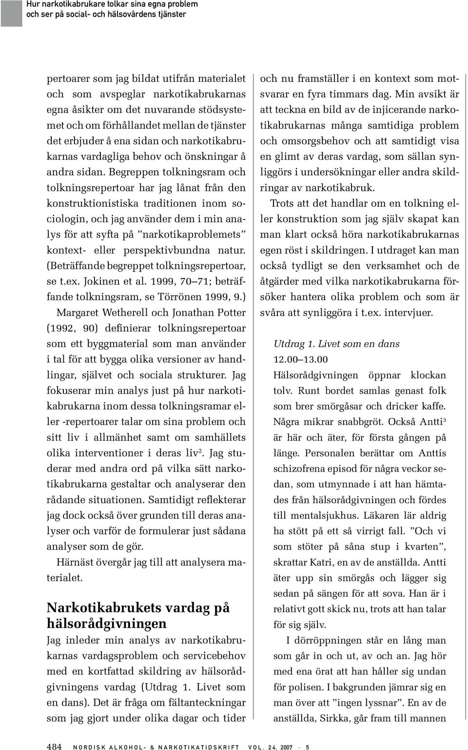 Begreppen tolkningsram och tolkningsrepertoar har jag lånat från den konstruktionistiska traditionen inom sociologin, och jag använder dem i min analys för att syfta på narkotikaproblemets kontext-
