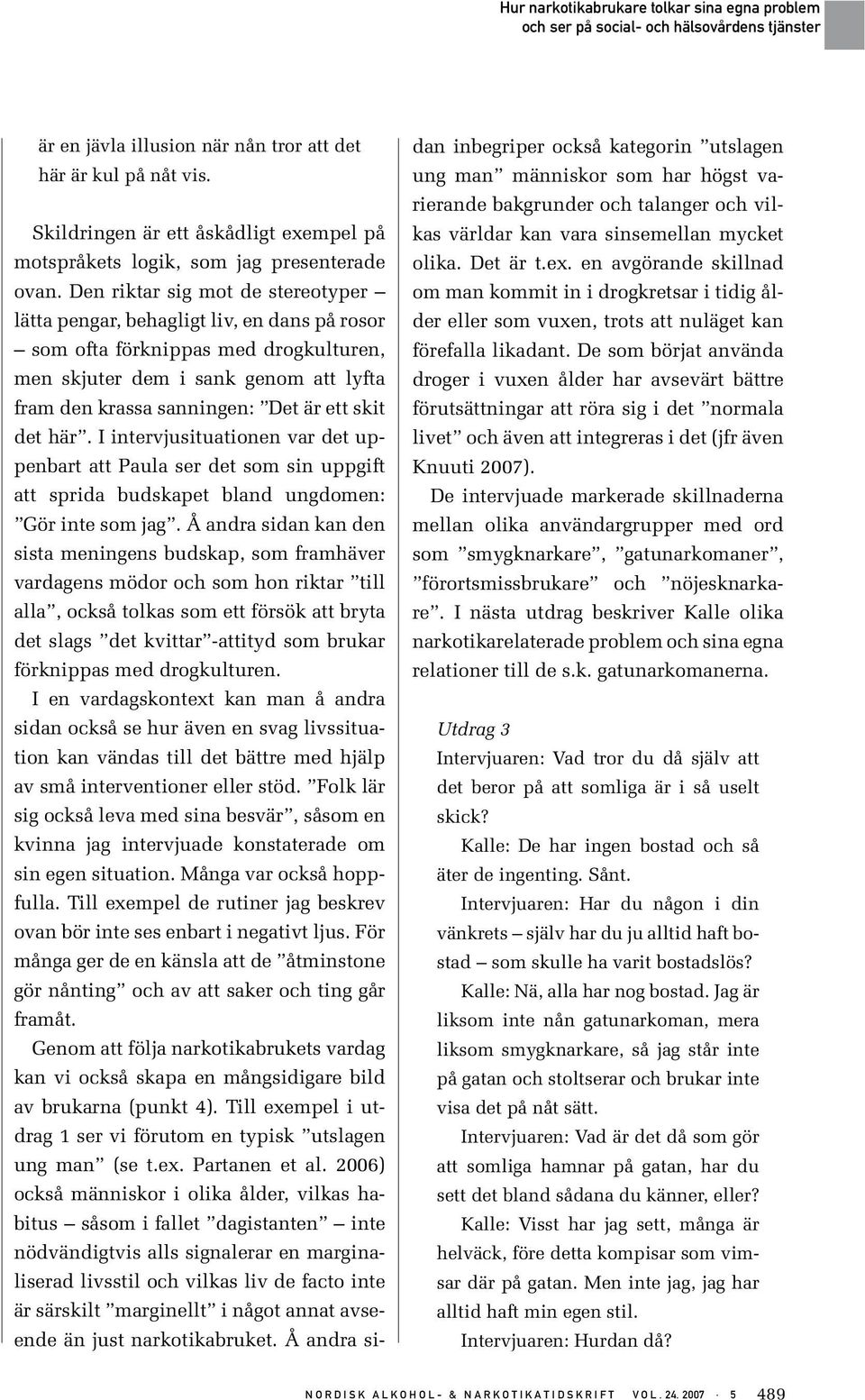 det här. I intervjusituationen var det uppenbart att Paula ser det som sin uppgift att sprida budskapet bland ungdomen: Gör inte som jag.